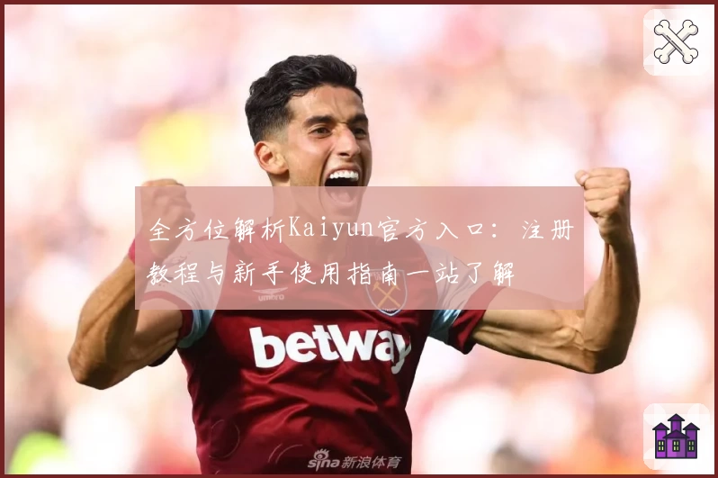 全方位解析Kaiyun官方入口：注册教程与新手使用指南一站了解